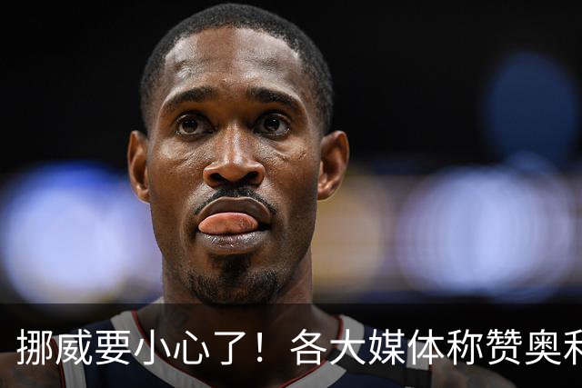 挪威要小心了！各大媒体称赞奥利塞带帽：奥利塞的世界博览会！
