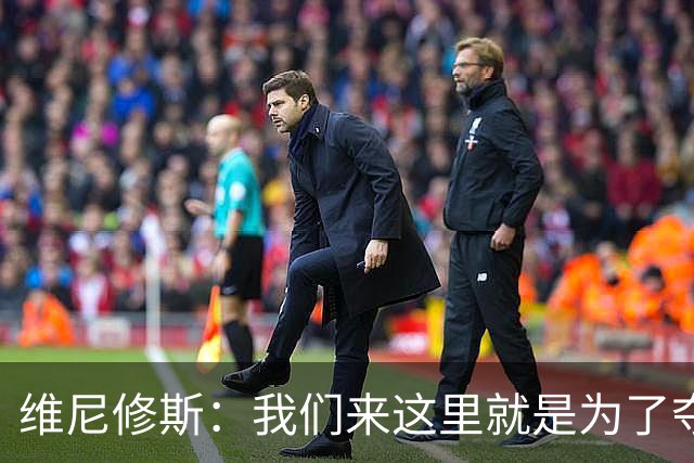 维尼修斯：我们来这里就是为了夺冠；我的身体达到了梦想的状态